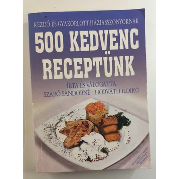 Horváth Ildikó · Szabó Sándorné - 500 ​kedvenc receptünk