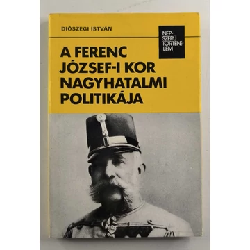 Diószegi István - A ​Ferenc József-i kor nagyhatalmi politikája