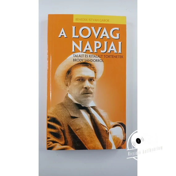 Benedek István Gábor - A ​lovag napjai (Talált és kitalált történetek Bródy Sándorról)