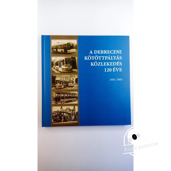Szűcs Ernő Zoltán (szerk.) - A ​debreceni kötöttpályás közlekedés 120 éve (1884-2004)