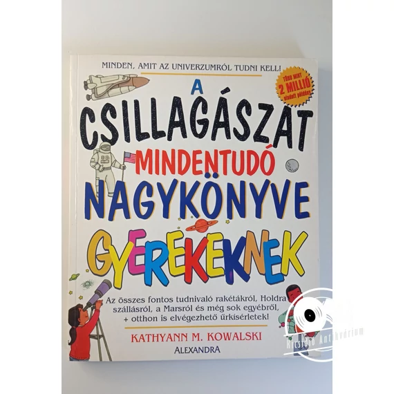 Kathyann M. Kowalski - A ​csillagászat mindentudó nagykönyve gyerekeknek (Az összes fontos tudnivaló rakétákról, Holdra szállásról, a Marsról és még sok egyébről)