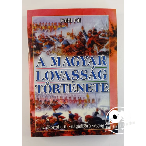 Földi Pál - A ​magyar lovasság története (Az ókortól a II. világháború végéig)