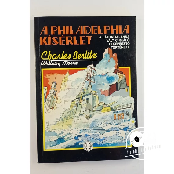 Charles Berlitz · William Moore - A ​Philadelphia kísérlet (A láthatatlanná vált cirkáló elképesztő története)