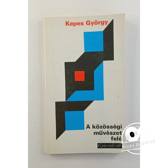 Kepes György - A ​közösségi művészet felé (Tanulmányok a kortársi művészet és a modern világ együttműködésének lehetőségeiről)