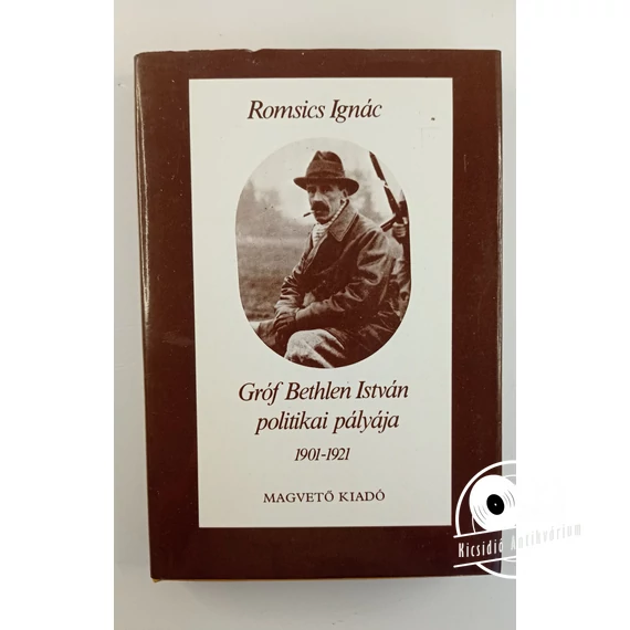 Romsics Ignác - Gróf ​Bethlen István politikai pályája 1901-1921