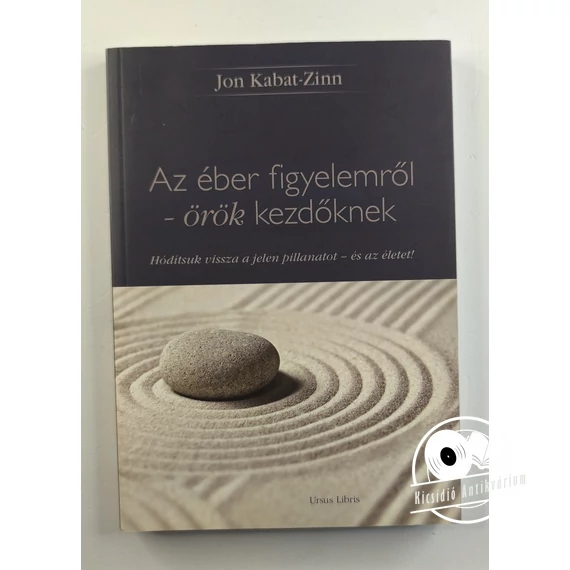 Jon Kabat-Zinn - Az ​éber figyelemről – örök kezdőknek (Hódítsd vissza a jelen pillanatot – és az életed)