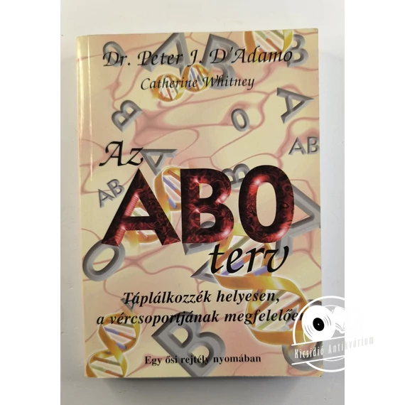 Peter J. D'Adamo · Catherine Whitney - Az ​AB0 terv (Táplálkozzék helyesen, a vércsoportjának megfelelően – Egy ősi rejtély nyomában)
