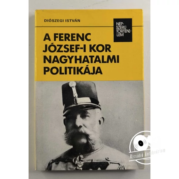 Diószegi István - A ​Ferenc József-i kor nagyhatalmi politikája